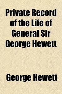 Private Record Of The Life Of General Sir George Hewett di George Hewett edito da General Books Llc
