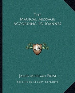 The Magical Message According to Ioannes di James Morgan Pryse edito da Kessinger Publishing