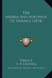 The Andria and Adelphoe of Terence (1874) di Terence, E. P. Crowell edito da Kessinger Publishing