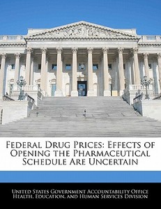 Federal Drug Prices: Effects Of Opening The Pharmaceutical Schedule Are Uncertain edito da Bibliogov