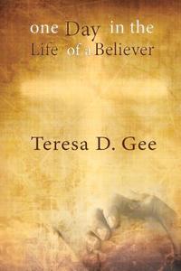 One Day In The Life Of A Believer di Teresa D. Gee edito da Lulu.com