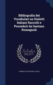 Bibliografia Dei Vocabulari Ne Dialetti Italiani Raccolti E Posseduti Da Gaetano Romagnoli di Alberto Bacchi Della Lega edito da Sagwan Press