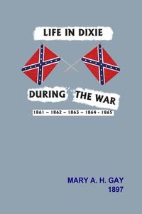 Life in Dixie During the War di Mary A. H. Gay edito da Lulu.com