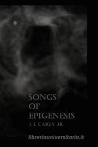 Songs of Epigenesis di J L Carey Jr edito da Lulu.com
