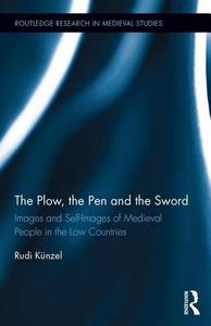 The Plow, the Pen and the Sword: Images and Self-Images of Medieval People in the Low Countries di Rudi Kunzel edito da ROUTLEDGE