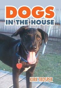 Dogs in the House di Kirk Trosper edito da Xlibris