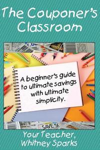 The Couponer's Classroom: A Beginner's Guide to Ultimate Saving with Ultimate Simplicity. di Whitney Sparks edito da Createspace