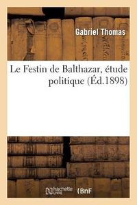 Le Festin de Balthazar, ï¿½tude Politique di Thomas-G edito da Hachette Livre - Bnf