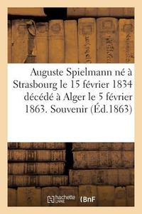 Auguste Spielmann Nï¿½ ï¿½ Strasbourg Le 15 Fï¿½vrier 1834 Dï¿&#x di Sans Auteur edito da Hachette Livre - Bnf