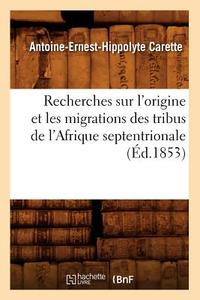 Recherches Sur l'Origine Et Les Migrations Des Tribus de l'Afrique Septentrionale (Ed.1853) di Antoine Ernest Hippolyte Carette edito da Hachette Livre - Bnf