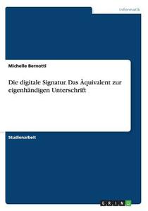 Die Digitale Signatur. Das Quivalent Zur Eigenh Ndigen Unterschrift di Michelle Bernotti edito da Grin Publishing