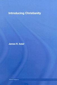 Introducing Christianity di James R. (Baptist University of the Americas Adair edito da Taylor & Francis Ltd