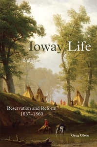Ioway Life: Reservation and Reform, 1837-1860 di Greg Olson edito da DENVER ART MUSEUM