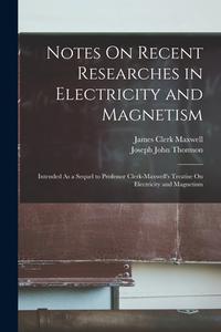 Notes On Recent Researches in Electricity and Magnetism: Intended As a Sequel to Professor Clerk-Maxwell's Treatise On Electricity and Magnetism di Joseph John Thomson, James Clerk Maxwell edito da LEGARE STREET PR