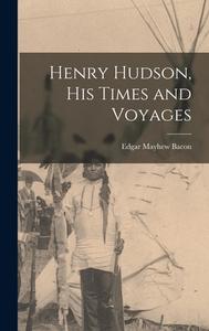 Henry Hudson, His Times and Voyages di Edgar Mayhew Bacon edito da LEGARE STREET PR