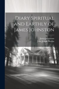 Diary Spiritual and Earthly of James Johnston di James Johnstoun, John Joseph Martin edito da LEGARE STREET PR