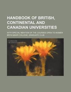 Handbook of British, Continental and Canadian Universities; With Special Mention of the Courses Open to Women di Bryn Mawr College Graduate Club edito da Rarebooksclub.com