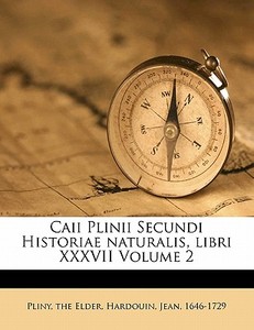 Caii Plinii Secundi Historiae Naturalis, Libri Xxxvii Volume 2 di Pliny The Elder, Hardouin Jean 1646-1729 edito da Nabu Press