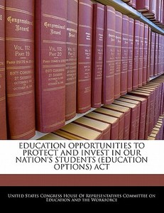 Education Opportunities To Protect And Invest In Our Nation\'s Students (education Options) Act edito da Bibliogov
