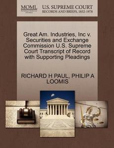 Great Am. Industries, Inc V. Securities And Exchange Commission U.s. Supreme Court Transcript Of Record With Supporting Pleadings di Richard H Paul, Philip A Loomis edito da Gale Ecco, U.s. Supreme Court Records