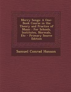 Merry Songs: A One-Book Course in the Theory and Practice of Music: For Schools, Institutes, Normals, Etc - Primary Source Edition di Samuel Conrad Hanson edito da Nabu Press