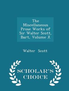 The Miscellaneous Prose Works Of Sir Walter Scott, Bart, Volume X - Scholar's Choice Edition di Sir Walter Scott edito da Scholar's Choice