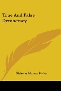 True And False Democracy di Nicholas Murray Butler edito da Kessinger Publishing, Llc