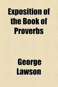 Exposition Of The Book Of Proverbs di George Lawson edito da General Books Llc