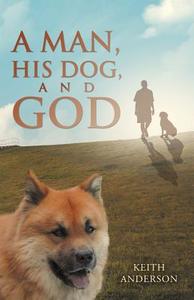 A Man, His Dog, and God di Keith Anderson edito da CROSSBOOKS PUB