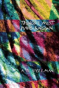 Things I Must Have Known di A. B. Spellman edito da COFFEE HOUSE PR