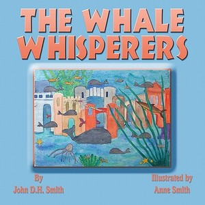 The Whale Whisperers di John D. H. Smith edito da America Star Books
