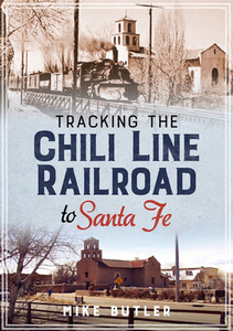 Tracking the Chili Line Railroad to Santa Fe di Mike Butler edito da AMER THROUGH TIME