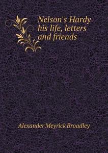 Nelson's Hardy His Life, Letters And Friends di Alexander Meyrick Broadley edito da Book On Demand Ltd.