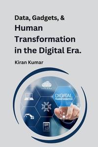 Data, Gadgets, and Human Transformation in the Digital Era. di Kiran Kumar edito da Self Publisher