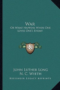 War: Or What Happens When One Loves One's Enemy di John Luther Long edito da Kessinger Publishing