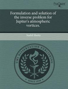 Formulation and Solution of the Inverse Problem for Jupiter's Atmospheric Vortices. di Sushil Shetty edito da Proquest, Umi Dissertation Publishing