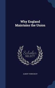 Why England Maintains The Union di Albert Venn Dicey edito da Sagwan Press