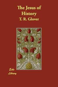 The Jesus of History di T. R. Glover edito da ECHO LIB