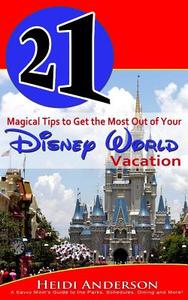 21 Magical Tips to Get the Most Out of Your Disney World Vacation: A Savvy Mom's Guide to the Parks, Schedules, Dining and More di Heidi Anderson edito da Createspace