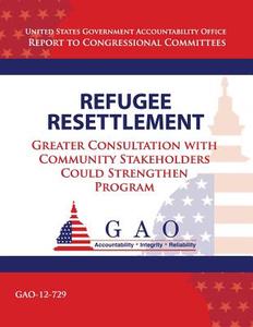 Refugee Resettlement: Greater Consultation with Community Stakeholders Could Strengthen Program di Government Accountability Office (U S ), Government Accountability Office edito da Createspace