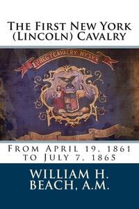 The First New York (Lincoln) Cavalry: From April 19, 1861 to July 7, 1865 di William H. Beach a. M. edito da Createspace