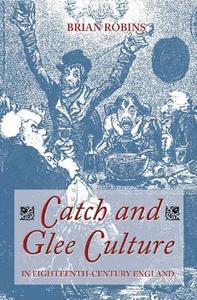 Catch and Glee Culture in Eighteenth-Century England di Brian Robins edito da Boydell Press