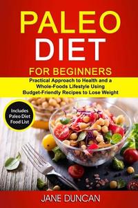 Paleo Diet for Beginners: (2 in 1): Practical Approach to Health and a Whole Foods Lifestyle Using Budget-Friendly Recipes to Lose Weight (Inclu di Jane Duncan edito da Createspace Independent Publishing Platform