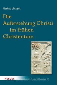 Die Auferstehung Christi im frühen Christentum di Markus Vinzent edito da Herder Verlag GmbH