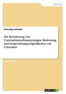 Die Besicherung von Unternehmensfinanzierungen. Bedeutung und Ausgestaltungsmöglichkeiten von Covenants di Sven-Hajo Schmidt edito da GRIN Publishing
