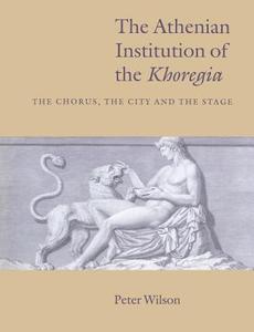 The Athenian Institution of the Khoregia di Peter Wilson edito da Cambridge University Press