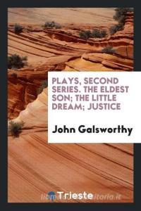 Plays, second series. The eldest son; The little dream; Justice di John Galsworthy edito da Trieste Publishing