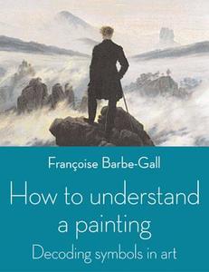 How To Understand A Painting di Francoise Barbe-Gall edito da Frances Lincoln Publishers Ltd