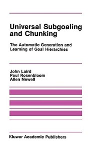 Universal Subgoaling and Chunking:: The Automatic Generation and Learning of Goal Hierarchies di John Laird, Paul Rosenbloom, Allen Newell edito da SPRINGER NATURE