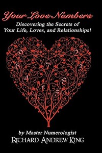 Your Love Numbers: Discovering the Secrets of Your Life, Loves, and Relationships di MR Richard Andrew King edito da Richard\King Publications